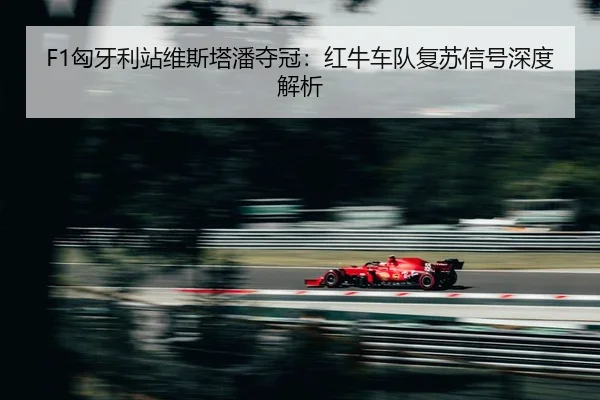 F1匈牙利站维斯塔潘夺冠：红牛车队复苏信号深度解析