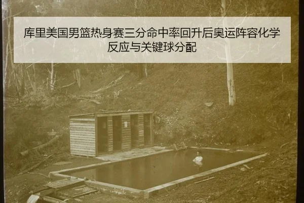 库里美国男篮热身赛三分命中率回升后奥运阵容化学反应与关键球分配
