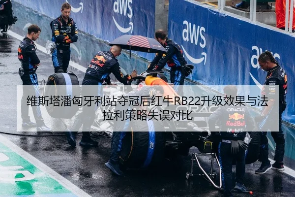 维斯塔潘匈牙利站夺冠后红牛RB22升级效果与法拉利策略失误对比