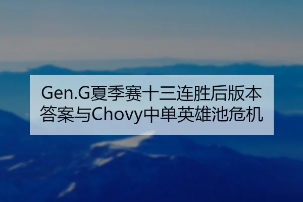 Gen.G夏季赛十三连胜后版本答案与Chovy中单英雄池危机