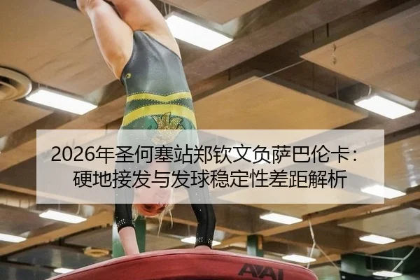 2026年圣何塞站郑钦文负萨巴伦卡：硬地接发与发球稳定性差距解析